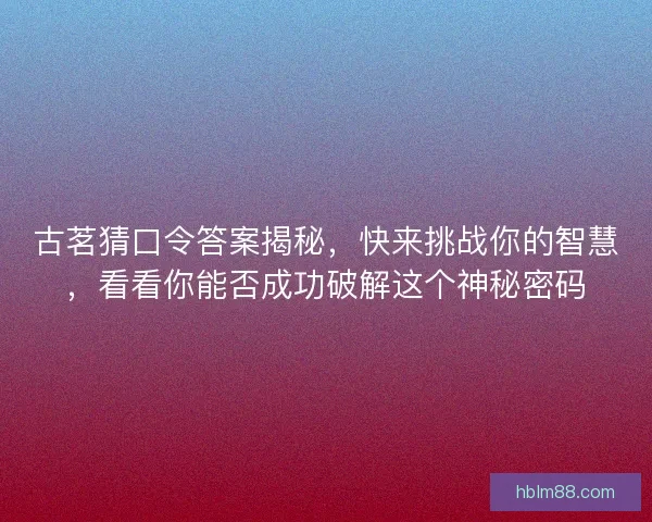 古茗猜口令答案揭秘，快来挑战你的智慧，看看你能否成功破解这个神秘密码