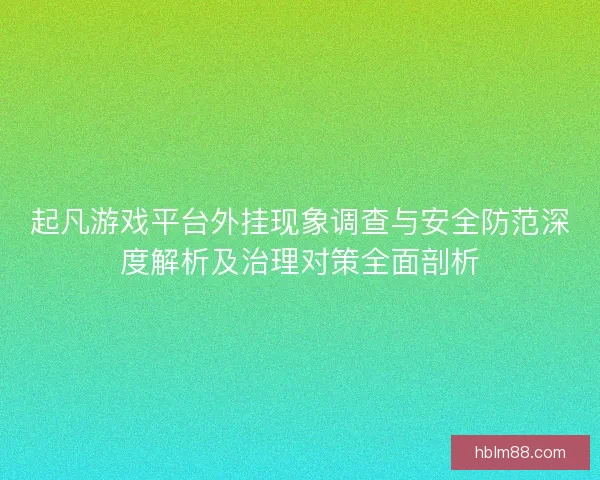 起凡游戏平台外挂现象调查与安全防范深度解析及治理对策全面剖析