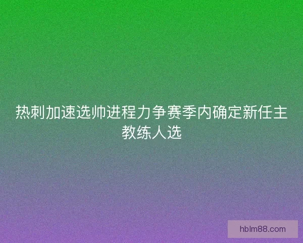 热刺加速选帅进程力争赛季内确定新任主教练人选