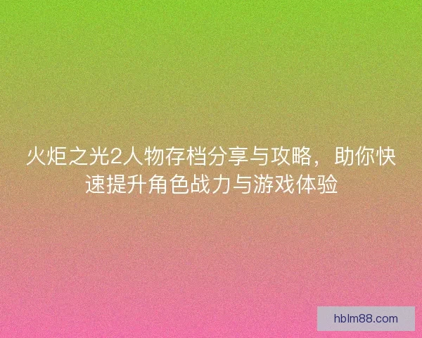 火炬之光2人物存档分享与攻略，助你快速提升角色战力与游戏体验