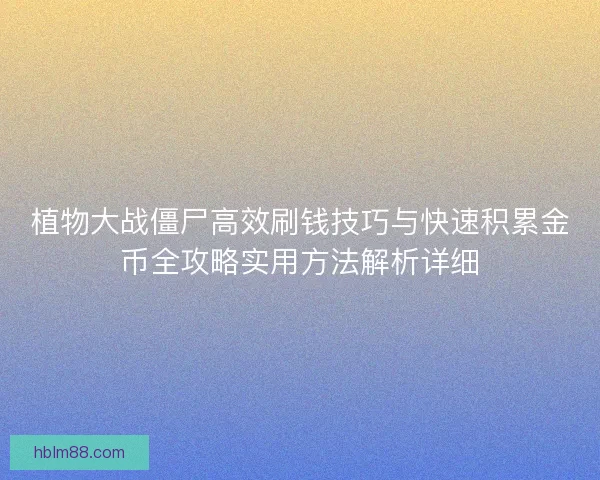 植物大战僵尸高效刷钱技巧与快速积累金币全攻略实用方法解析详细