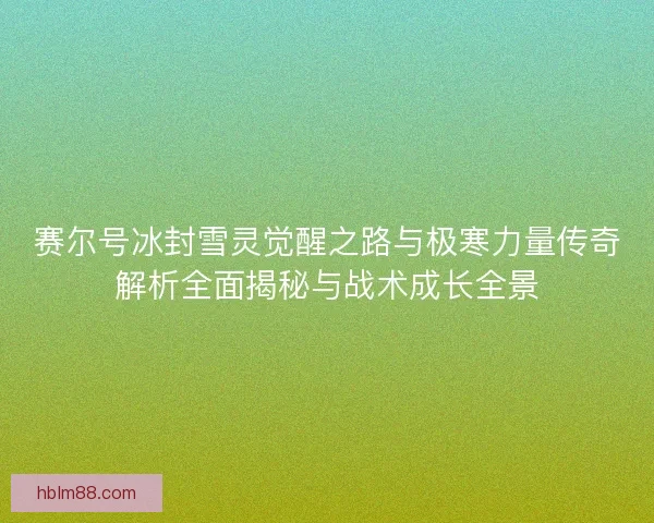 赛尔号冰封雪灵觉醒之路与极寒力量传奇解析全面揭秘与战术成长全景