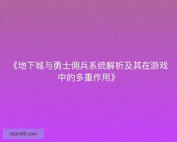 《地下城与勇士佣兵系统解析及其在游戏中的多重作用》